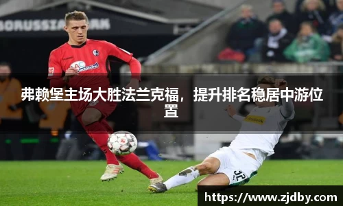 弗赖堡主场大胜法兰克福，提升排名稳居中游位置