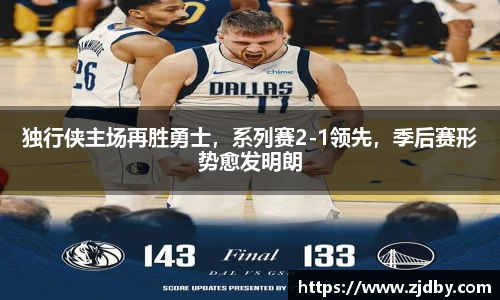 独行侠主场再胜勇士，系列赛2-1领先，季后赛形势愈发明朗