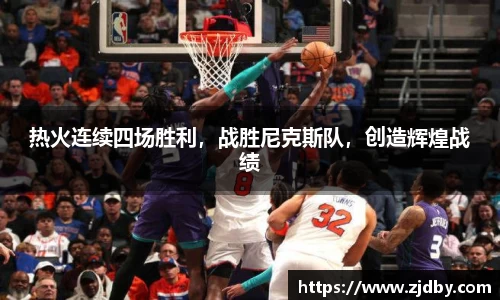 热火连续四场胜利，战胜尼克斯队，创造辉煌战绩