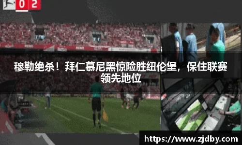 穆勒绝杀！拜仁慕尼黑惊险胜纽伦堡，保住联赛领先地位
