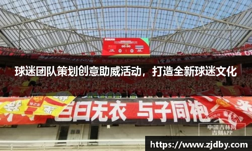 球迷团队策划创意助威活动，打造全新球迷文化
