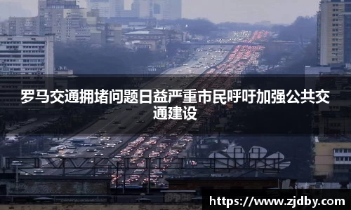 罗马交通拥堵问题日益严重市民呼吁加强公共交通建设