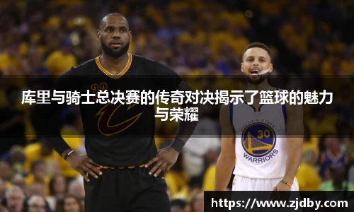 库里与骑士总决赛的传奇对决揭示了篮球的魅力与荣耀