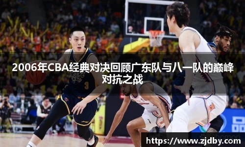 2006年CBA经典对决回顾广东队与八一队的巅峰对抗之战
