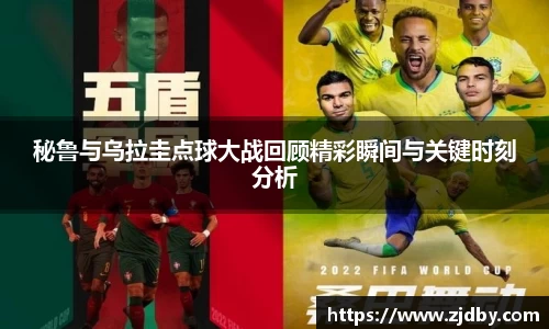 秘鲁与乌拉圭点球大战回顾精彩瞬间与关键时刻分析