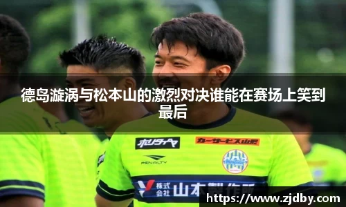 德岛漩涡与松本山的激烈对决谁能在赛场上笑到最后