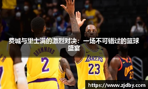 费城与里士满的激烈对决：一场不可错过的篮球盛宴