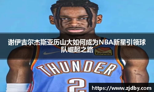 谢伊吉尔杰斯亚历山大如何成为NBA新星引领球队崛起之路