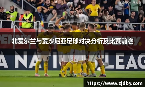北爱尔兰与爱沙尼亚足球对决分析及比赛前瞻