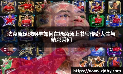 法克鱿足球明星如何在绿茵场上书写传奇人生与精彩瞬间