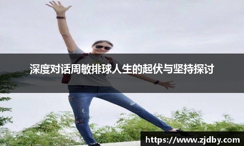 深度对话周敏排球人生的起伏与坚持探讨
