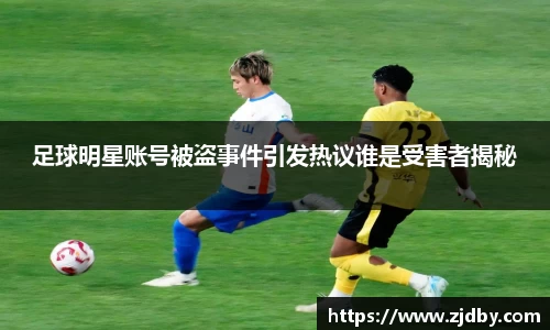 足球明星账号被盗事件引发热议谁是受害者揭秘